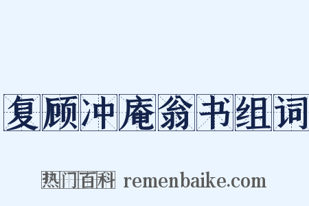 复顾冲庵翁书组词是什么意思的图片